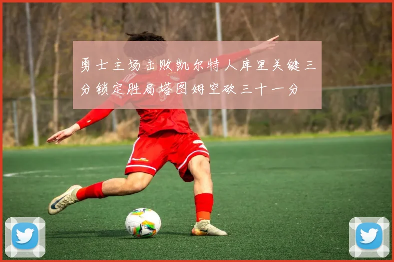 勇士主场击败凯尔特人库里关键三分锁定胜局塔图姆空砍三十一分