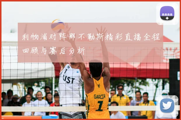 利物浦对阵那不勒斯精彩直播全程回顾与赛后分析