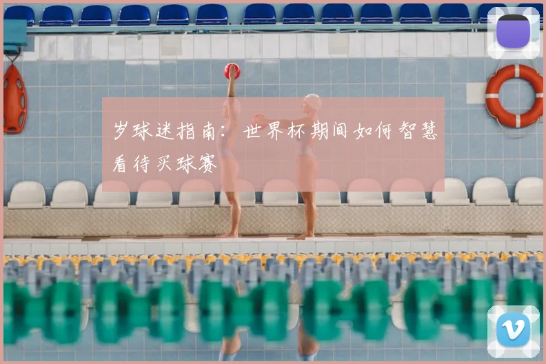 岁球迷指南：世界杯期间如何智慧看待买球赛