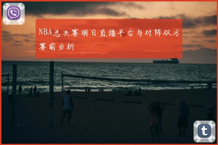 NBA总决赛明日直播平台与对阵双方赛前分析