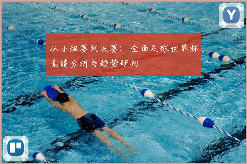从小组赛到决赛：全面足球世界杯竞猜分析与趋势研判