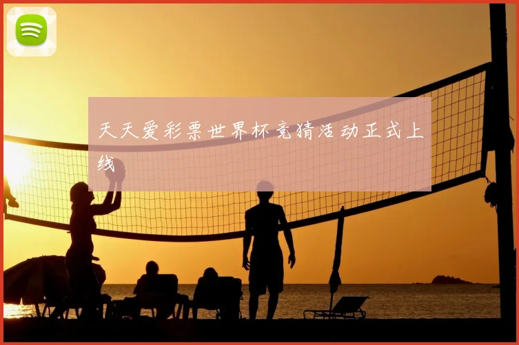 天天爱彩票世界杯竞猜活动正式上线
