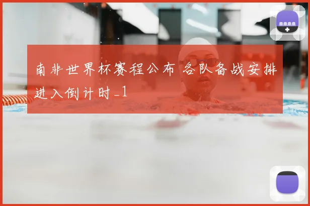 南非世界杯赛程公布 各队备战安排进入倒计时_1