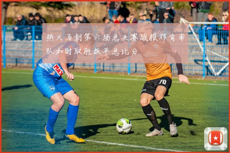 热火马刺第六场总决赛战报邓肯率队加时取胜扳平总比分