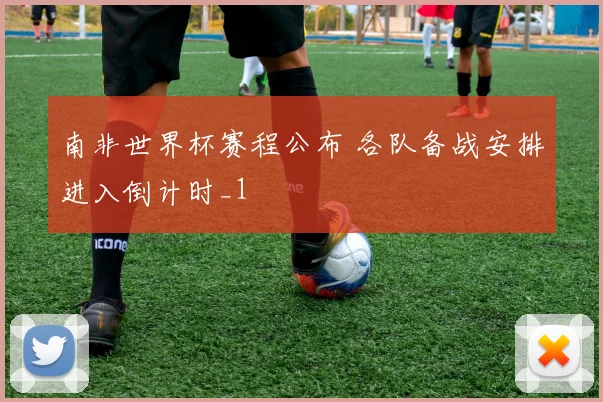 南非世界杯赛程公布 各队备战安排进入倒计时_1