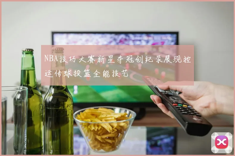 NBA技巧大赛新星夺冠创纪录展现控运传球投篮全能技艺