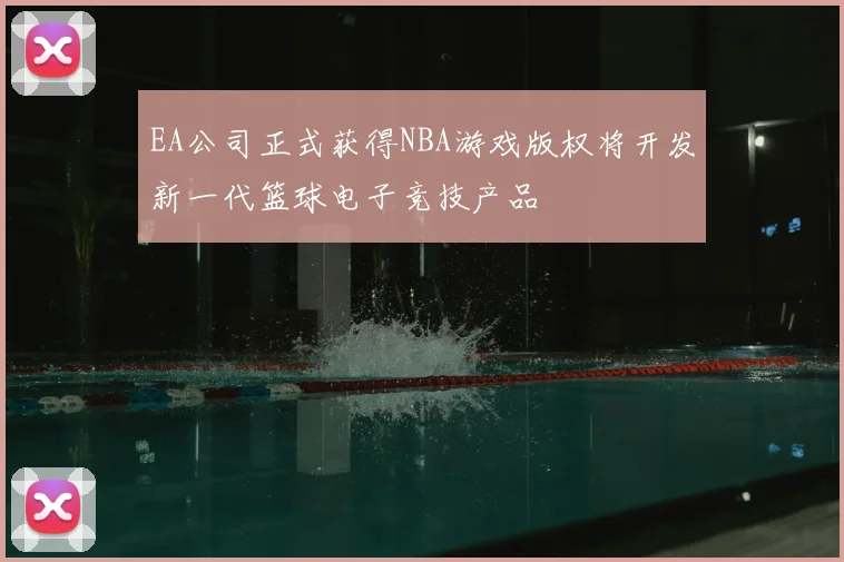 EA公司正式获得NBA游戏版权将开发新一代篮球电子竞技产品