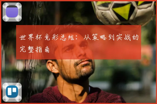 世界杯竞彩总结：从策略到实战的完整指南
