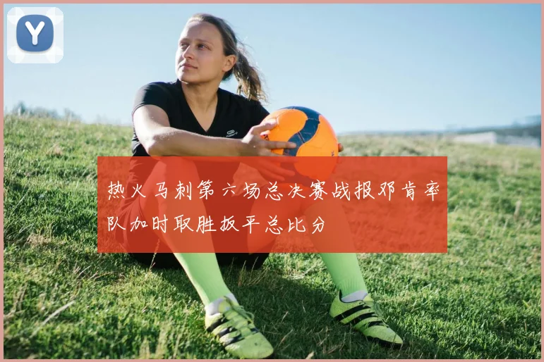 热火马刺第六场总决赛战报邓肯率队加时取胜扳平总比分