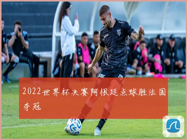 2022世界杯决赛阿根廷点球胜法国夺冠
