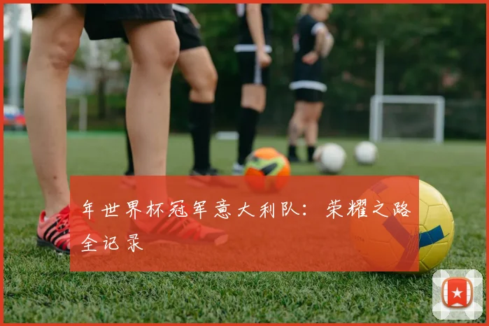 年世界杯冠军意大利队：荣耀之路全记录