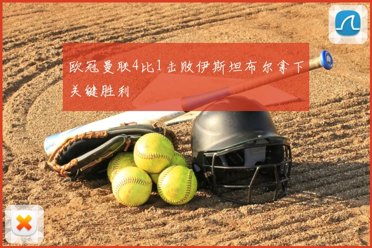 欧冠曼联4比1击败伊斯坦布尔拿下关键胜利