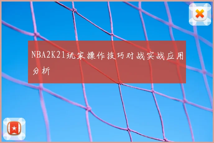 NBA2K21玩家操作技巧对战实战应用分析