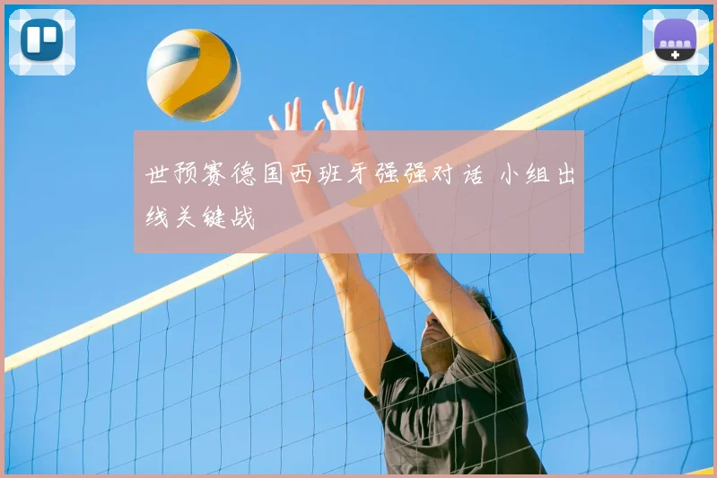 世预赛德国西班牙强强对话 小组出线关键战