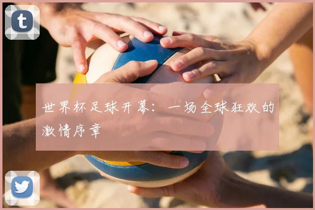 世界杯足球开幕:一场全球狂欢的激情序章