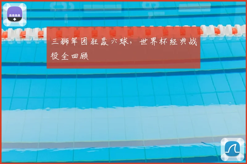 三狮军团狂轰六球,世界杯经典战役全回顾