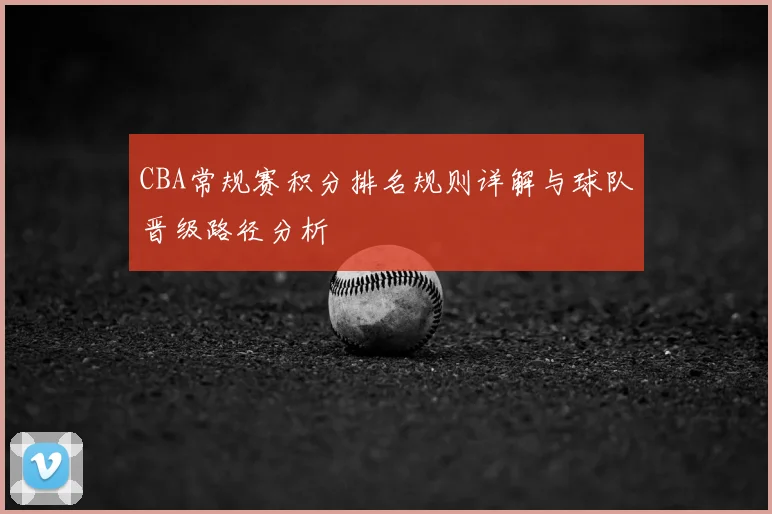 CBA常规赛积分排名规则详解与球队晋级路径分析