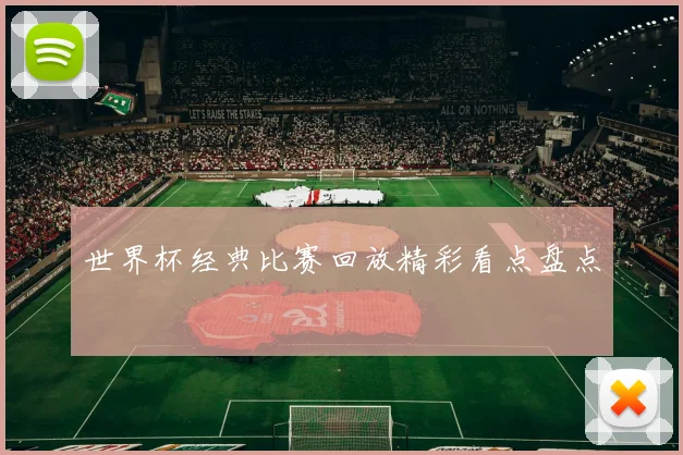 世界杯经典比赛回放精彩看点盘点