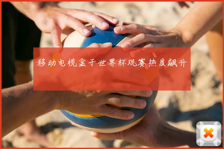 移动电视盒子世界杯观赛热度飙升