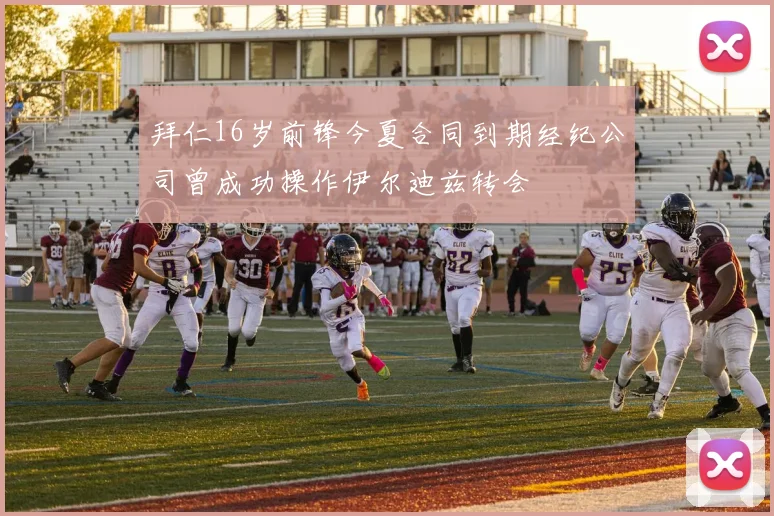 拜仁16岁前锋今夏合同到期经纪公司曾成功操作伊尔迪兹转会