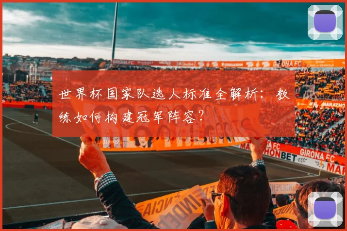 世界杯国家队选人标准全解析：教练如何构建冠军阵容？