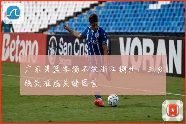 广东男篮客场不敌浙江稠州，三分线失准成关键因素
