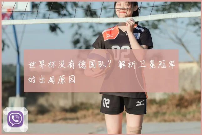 世界杯没有德国队？解析卫冕冠军的出局原因