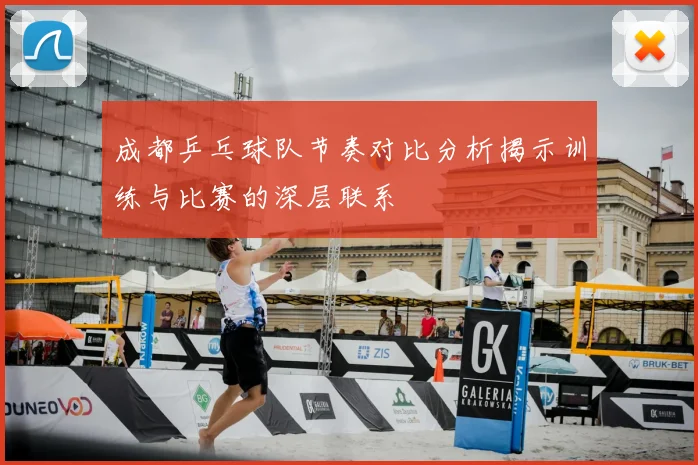 成都乒乓球队节奏对比分析揭示训练与比赛的深层联系