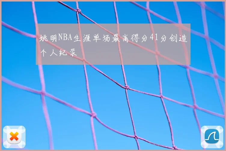 姚明NBA生涯单场最高得分41分创造个人纪录