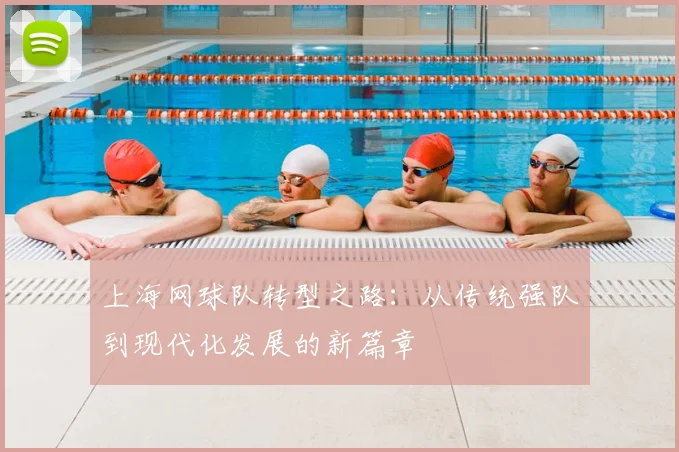 上海网球队转型之路:从传统强队到现代化发展的新篇章