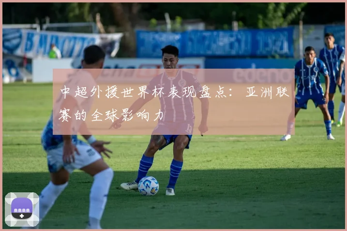 中超外援世界杯表现盘点：亚洲联赛的全球影响力