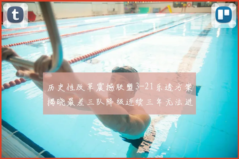 历史性改革震撼联盟3-21乐透方案揭晓最差三队降级连续三年无法进前五
