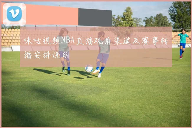 咪咕视频NBA直播观看渠道及赛事转播安排说明