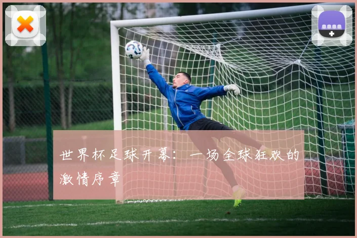 世界杯足球开幕：一场全球狂欢的激情序章