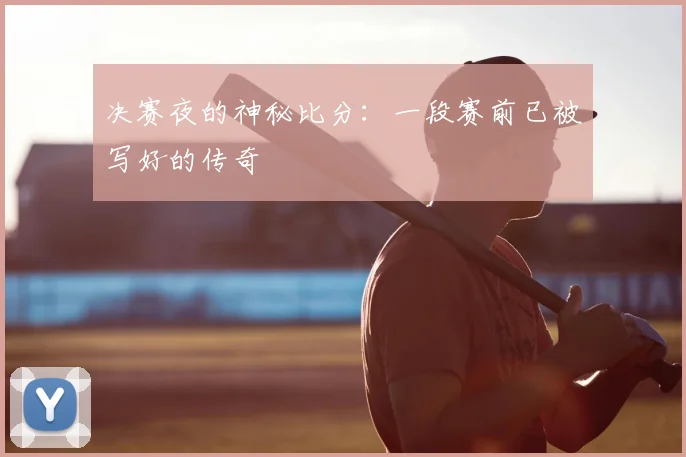 决赛夜的神秘比分：一段赛前已被写好的传奇