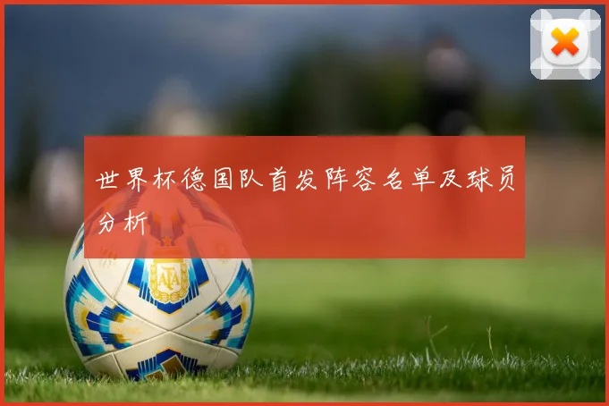 世界杯德国队首发阵容名单及球员分析