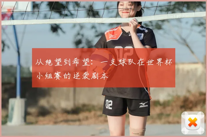 从绝望到希望：一支球队在世界杯小组赛的逆袭剧本