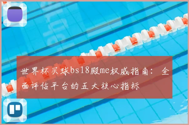 世界杯买球bs18殿me权威指南：全面评估平台的五大核心指标