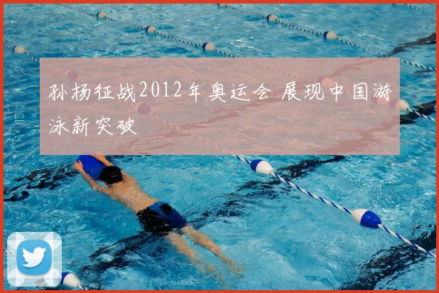孙杨征战2012年奥运会 展现中国游泳新突破