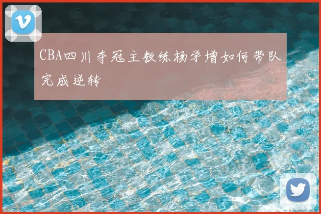 CBA四川夺冠主教练杨学增如何带队完成逆转
