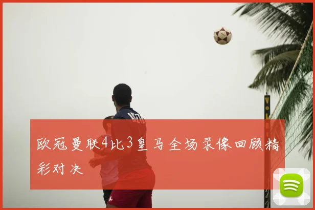 欧冠曼联4比3皇马全场录像回顾精彩对决