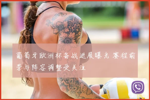 葡萄牙欧洲杯备战进展曝光 赛程前景与阵容调整受关注