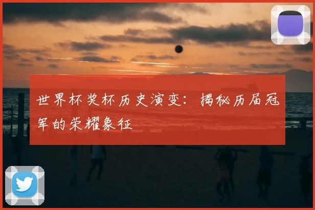 世界杯奖杯历史演变：揭秘历届冠军的荣耀象征