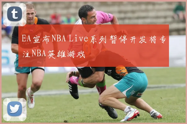 EA宣布NBA Live系列暂停开发将专注NBA英雄游戏
