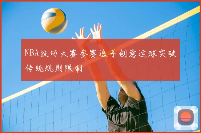 NBA技巧大赛参赛选手创意运球突破传统规则限制