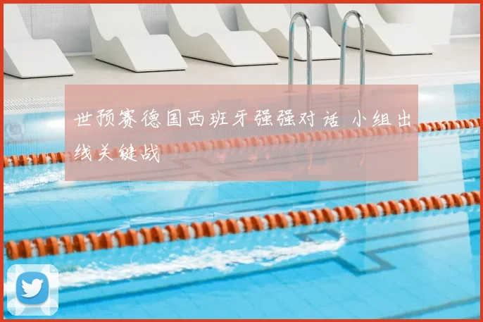世预赛德国西班牙强强对话 小组出线关键战