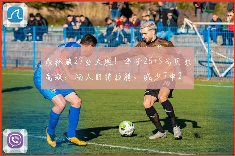 森林狼27分大胜!华子26+5戈贝尔高效,湖人旧将拉胯,威少7中2