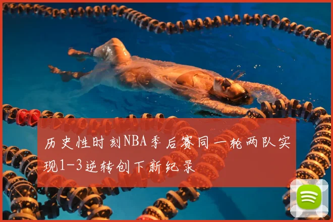 历史性时刻NBA季后赛同一轮两队实现1-3逆转创下新纪录