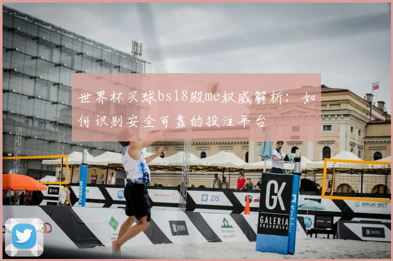 世界杯买球bs18殿me权威解析：如何识别安全可靠的投注平台