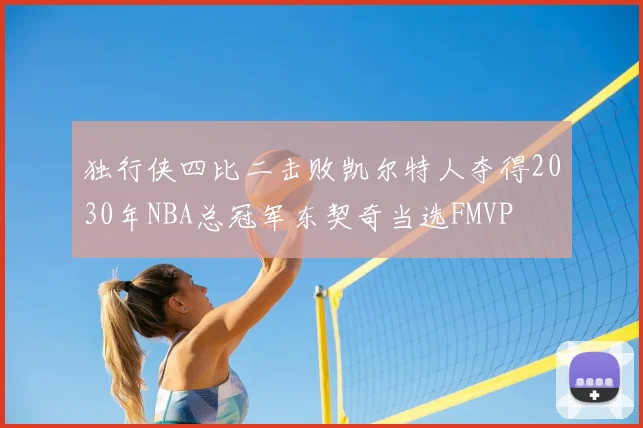 独行侠四比二击败凯尔特人夺得2030年NBA总冠军东契奇当选FMVP